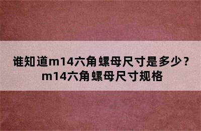 谁知道m14六角螺母尺寸是多少？ m14六角螺母尺寸规格